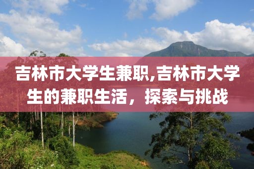 吉林市大学生兼职,吉林市大学生的兼职生活，探索与挑战