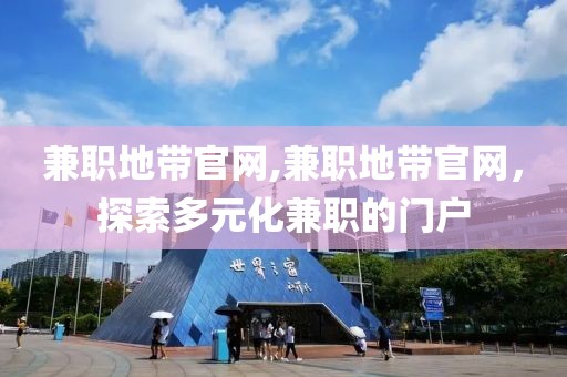 兼职地带官网,兼职地带官网，探索多元化兼职的门户