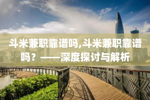 斗米兼职靠谱吗,斗米兼职靠谱吗？——深度探讨与解析