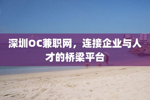 深圳OC兼职网，连接企业与人才的桥梁平台