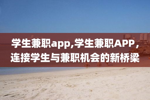 学生兼职app,学生兼职APP，连接学生与兼职机会的新桥梁