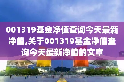 001319基金净值查询今天最新净值,关于001319基金净值查询今天最新净值的文章