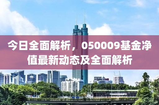 今日全面解析，050009基金净值最新动态及全面解析