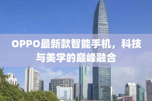 OPPO最新款智能手机，科技与美学的巅峰融合