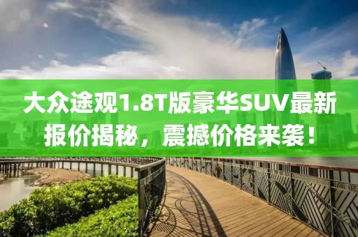 大众途观1.8T版豪华SUV最新报价揭秘，震撼价格来袭！