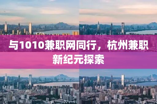 与1010兼职网同行，杭州兼职新纪元探索