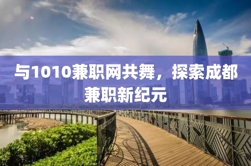 与1010兼职网共舞，探索成都兼职新纪元