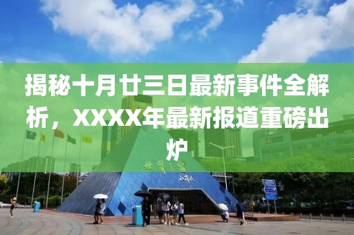 揭秘十月廿三日最新事件全解析，XXXX年最新报道重磅出炉