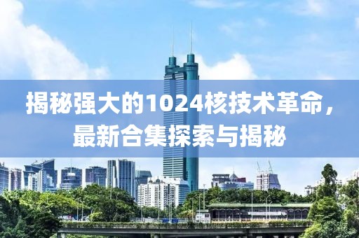 揭秘强大的1024核技术革命，最新合集探索与揭秘