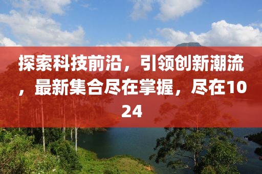 探索科技前沿，引领创新潮流，最新集合尽在掌握，尽在1024