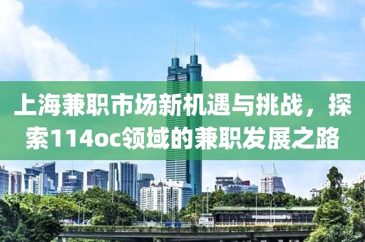 上海兼职市场新机遇与挑战，探索114oc领域的兼职发展之路