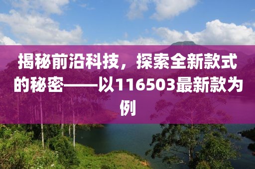 揭秘前沿科技，探索全新款式的秘密——以116503最新款为例