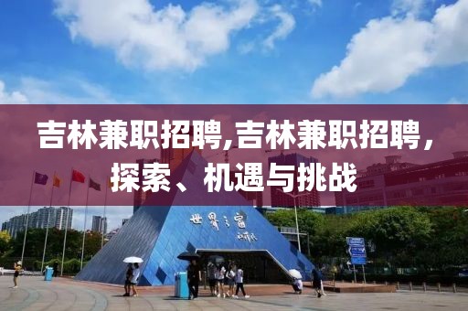 吉林兼职招聘,吉林兼职招聘，探索、机遇与挑战