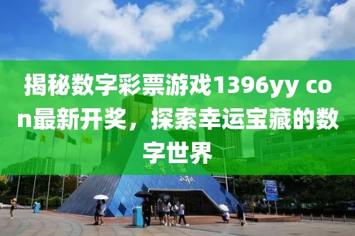 揭秘数字彩票游戏1396yy con最新开奖，探索幸运宝藏的数字世界