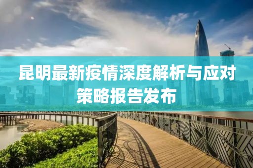 昆明最新疫情深度解析与应对策略报告发布