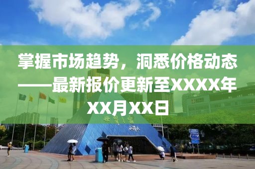 掌握市场趋势，洞悉价格动态——最新报价更新至XXXX年XX月XX日