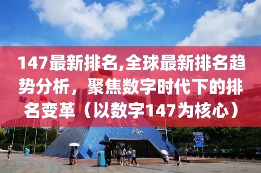 147最新排名,全球最新排名趋势分析，聚焦数字时代下的排名变革（以数字147为核心）