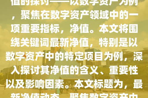 163822最新净值,关于最新净值的探讨——以数字资产为例，聚焦在数字资产领域中的一项重要指标，净值。本文将围绕关键词最新净值，特别是以数字资产中的特定项目为例，深入探讨其净值的含义、重要性以及影响因素。本文标题为，最新净值动态，聚焦数字资产中的净值变化。