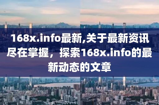 168x.info最新,关于最新资讯尽在掌握，探索168x.info的最新动态的文章