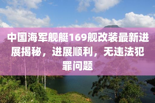 中国海军舰艇169舰改装最新进展揭秘，进展顺利，无违法犯罪问题