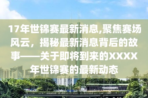 17年世锦赛最新消息,聚焦赛场风云，揭秘最新消息背后的故事——关于即将到来的XXXX年世锦赛的最新动态