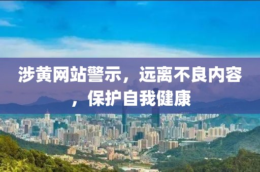 涉黄网站警示，远离不良内容，保护自我健康