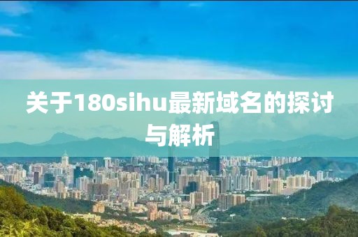 关于180sihu最新域名的探讨与解析