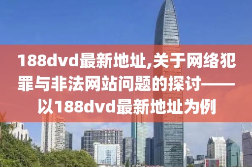 188dvd最新地址,关于网络犯罪与非法网站问题的探讨——以188dvd最新地址为例