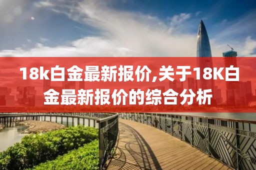 18k白金最新报价,关于18K白金最新报价的综合分析