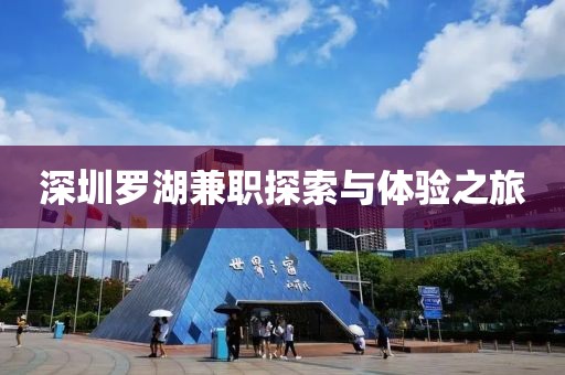 深圳罗湖兼职探索与体验之旅