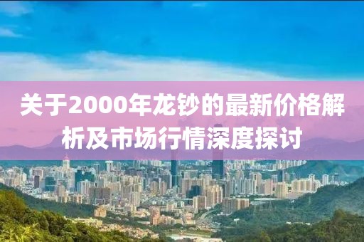 关于2000年龙钞的最新价格解析及市场行情深度探讨