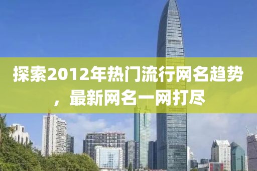 探索2012年热门流行网名趋势，最新网名一网打尽