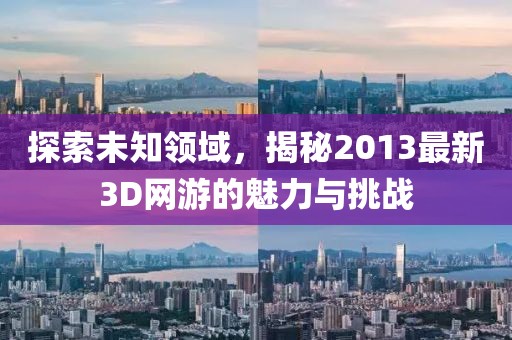 探索未知领域，揭秘2013最新3D网游的魅力与挑战