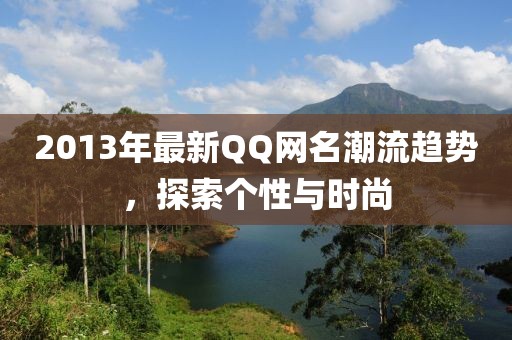 2013年最新QQ网名潮流趋势，探索个性与时尚