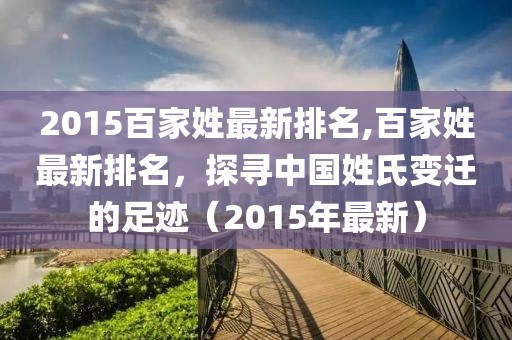 2015百家姓最新排名,百家姓最新排名，探寻中国姓氏变迁的足迹（2015年最新）