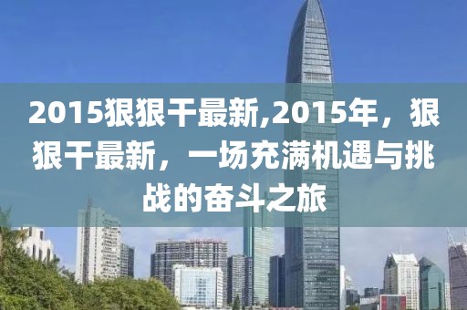 2015狠狠干最新,2015年，狠狠干最新，一场充满机遇与挑战的奋斗之旅