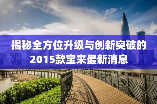 揭秘全方位升级与创新突破的2015款宝来最新消息