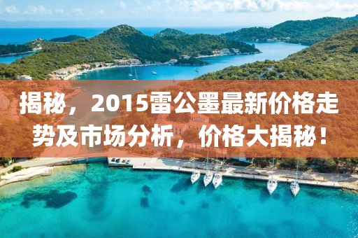 揭秘，2015雷公墨最新价格走势及市场分析，价格大揭秘！