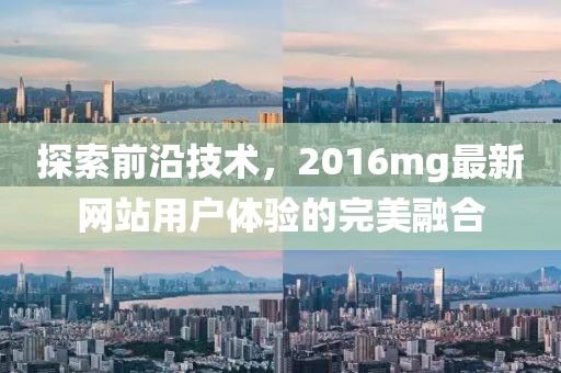 探索前沿技术，2016mg最新网站用户体验的完美融合