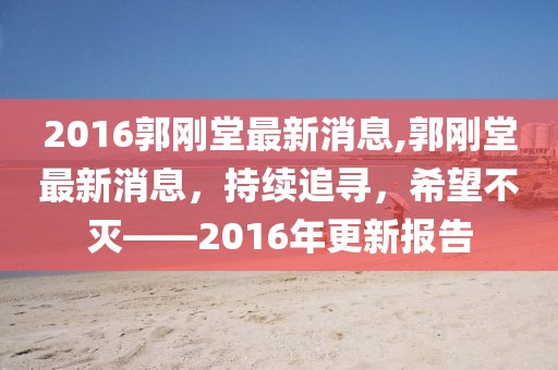 2016郭刚堂最新消息,郭刚堂最新消息，持续追寻，希望不灭——2016年更新报告