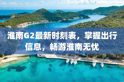 淮南G2最新时刻表，掌握出行信息，畅游淮南无忧