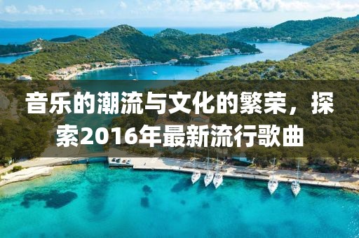 音乐的潮流与文化的繁荣，探索2016年最新流行歌曲