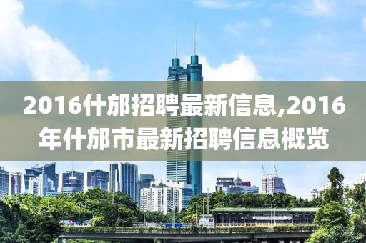 2016什邡招聘最新信息,2016年什邡市最新招聘信息概览