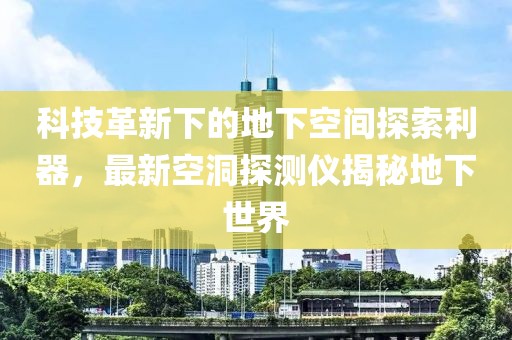 科技革新下的地下空间探索利器，最新空洞探测仪揭秘地下世界