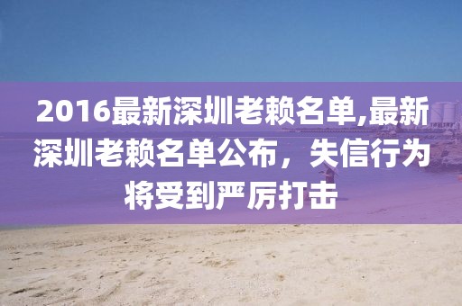 2016最新深圳老赖名单,最新深圳老赖名单公布，失信行为将受到严厉打击