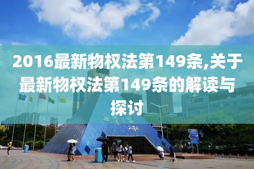 2016最新物权法第149条,关于最新物权法第149条的解读与探讨