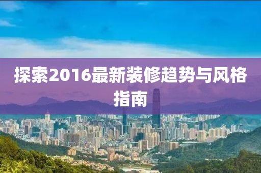 探索2016最新装修趋势与风格指南