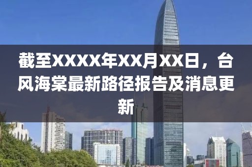 截至XXXX年XX月XX日，台风海棠最新路径报告及消息更新