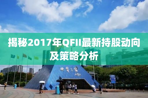 揭秘2017年QFII最新持股动向及策略分析