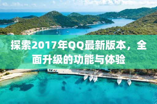 探索2017年QQ最新版本，全面升级的功能与体验